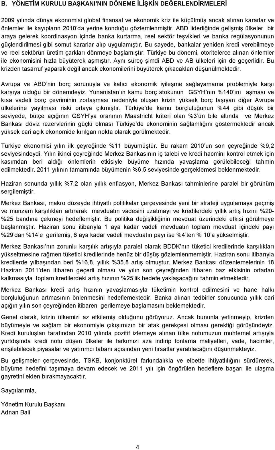 ABD liderliğinde gelişmiş ülkeler bir araya gelerek koordinasyon içinde banka kurtarma, reel sektör teşvikleri ve banka regülasyonunun güçlendirilmesi gibi somut kararlar alıp uygulamıştır.