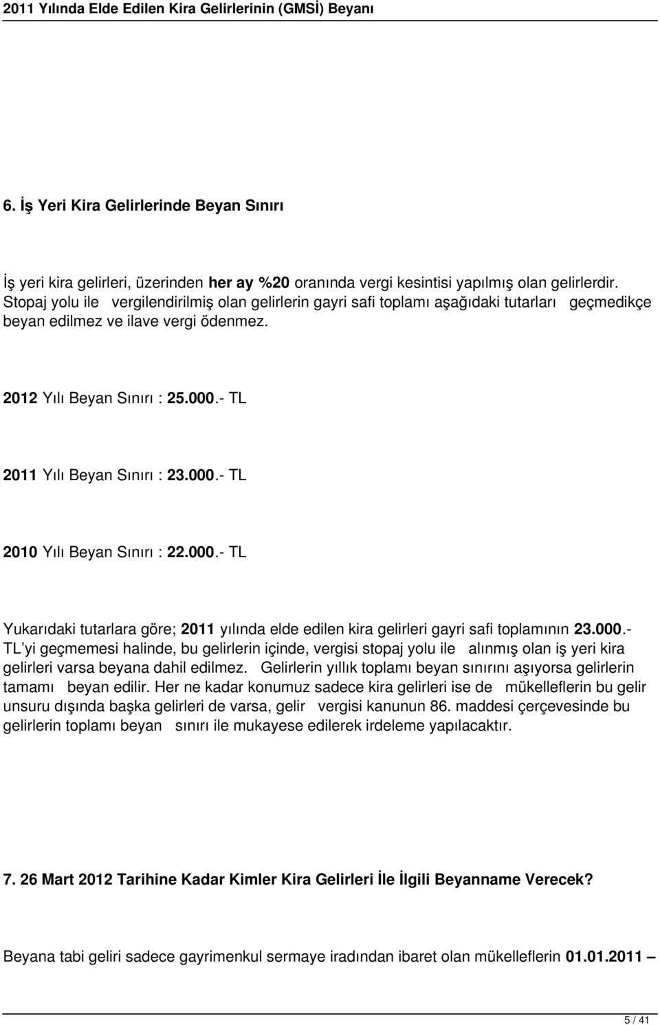 - TL 2011 Yılı Beyan Sınırı : 23.000.- TL 2010 Yılı Beyan Sınırı : 22.000.- TL Yukarıdaki tutarlara göre; 2011 yılında elde edilen kira gelirleri gayri safi toplamının 23.000.- TL yi geçmemesi halinde, bu gelirlerin içinde, vergisi stopaj yolu ile alınmış olan iş yeri kira gelirleri varsa beyana dahil edilmez.