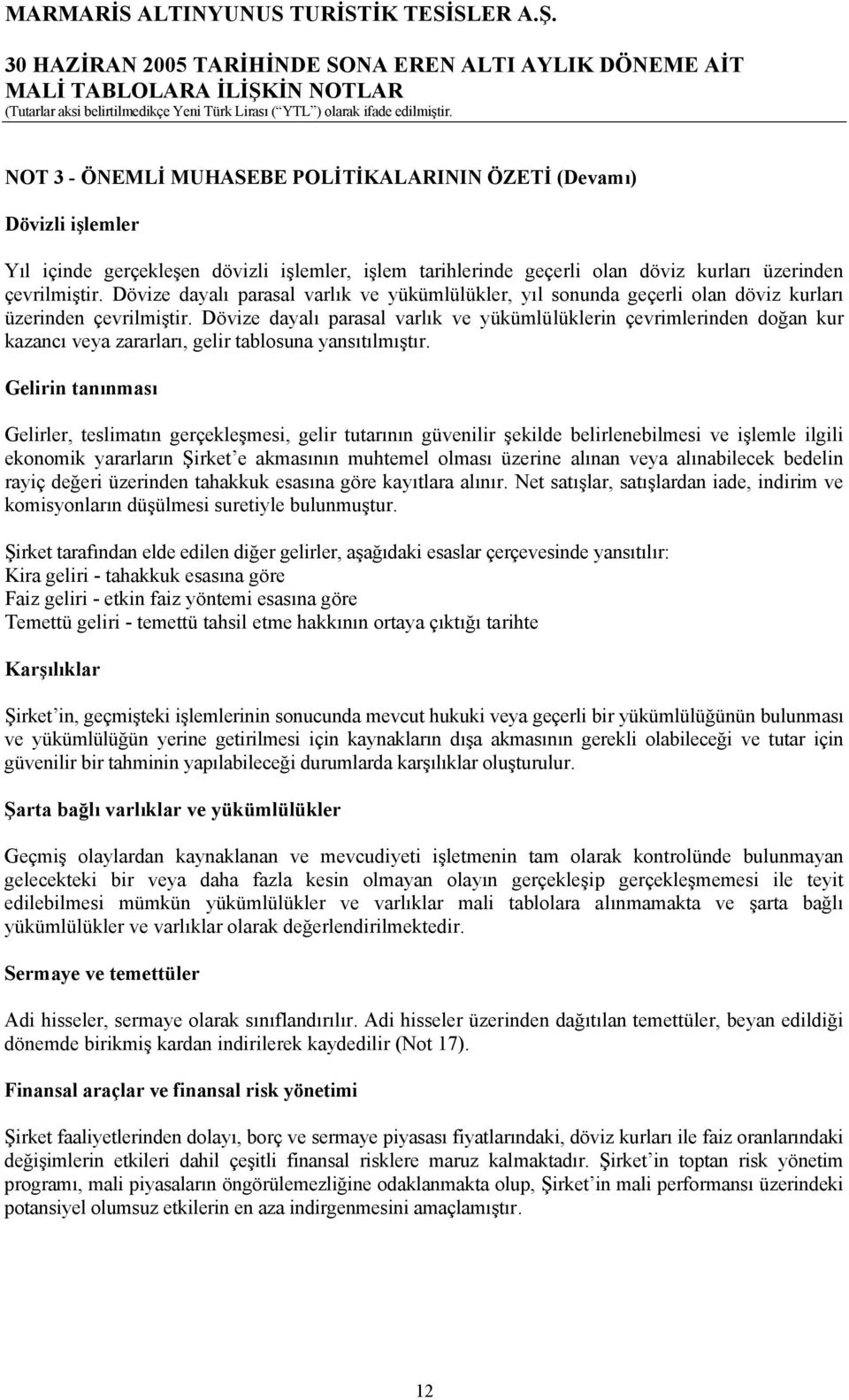 Dövize dayalı parasal varlık ve yükümlülüklerin çevrimlerinden doğan kur kazancı veya zararları, gelir tablosuna yansıtılmıştır.