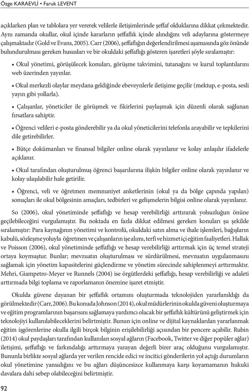 Carr (2006), şeffaflıg ın deg erlendirilmesi aşamasında göz önünde bulundurulması gereken hususları ve bir okuldaki şeffaflığı gösteren işaretleri şöyle sıralamıştır: 92 Okul yönetimi, görüşülecek