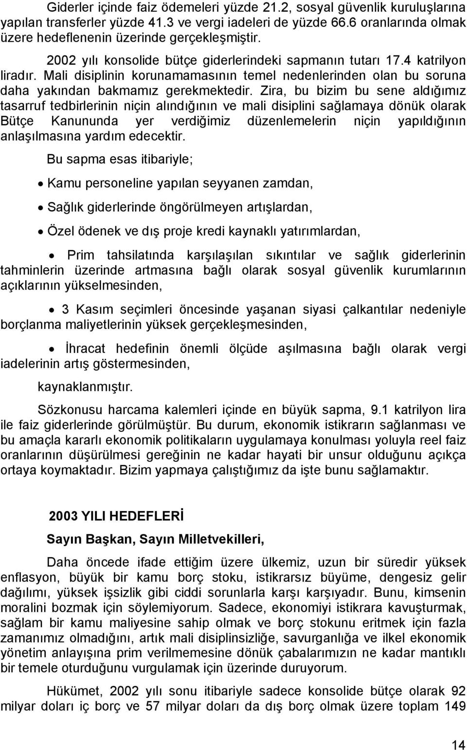 Zira, bu bizim bu sene aldığımız tasarruf tedbirlerinin niçin alındığının ve mali disiplini sağlamaya dönük olarak Bütçe Kanununda yer verdiğimiz düzenlemelerin niçin yapıldığının anlaşılmasına