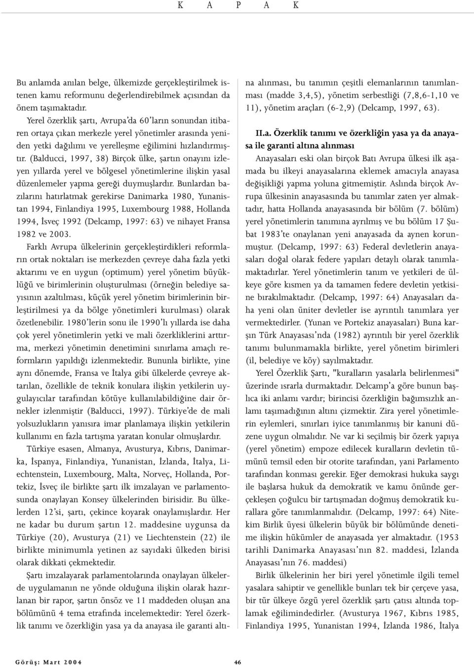 (Balducci, 1997, 38) Birçok ülke, şartın onayını izleyen yıllarda yerel ve bölgesel yönetimlerine ilişkin yasal düzenlemeler yapma gereği duymuşlardır.