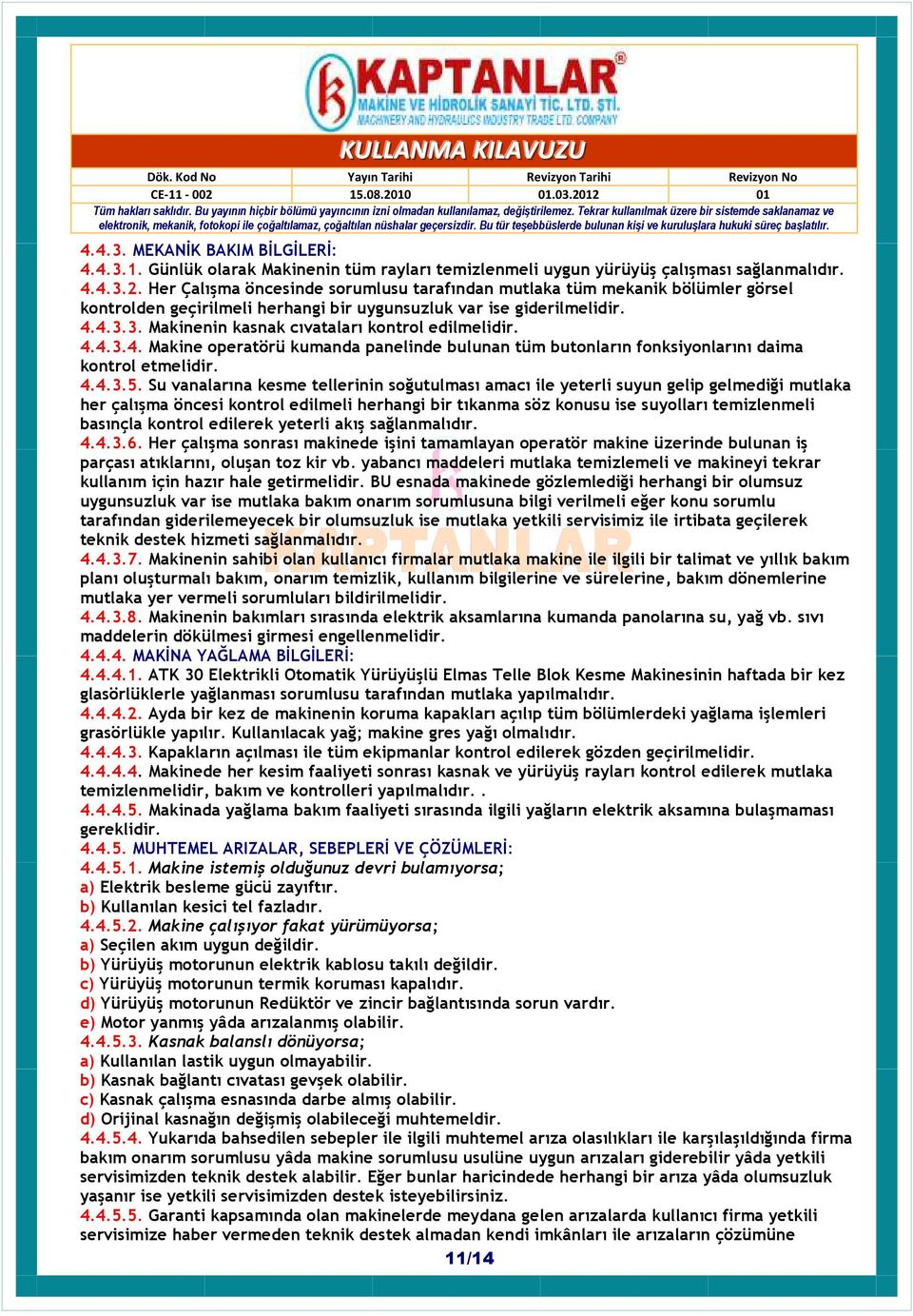 3. Makinenin kasnak cıvataları kontrol edilmelidir. 4.4.3.4. Makine operatörü kumanda panelinde bulunan tüm butonların fonksiyonlarını daima kontrol etmelidir. 4.4.3.5.