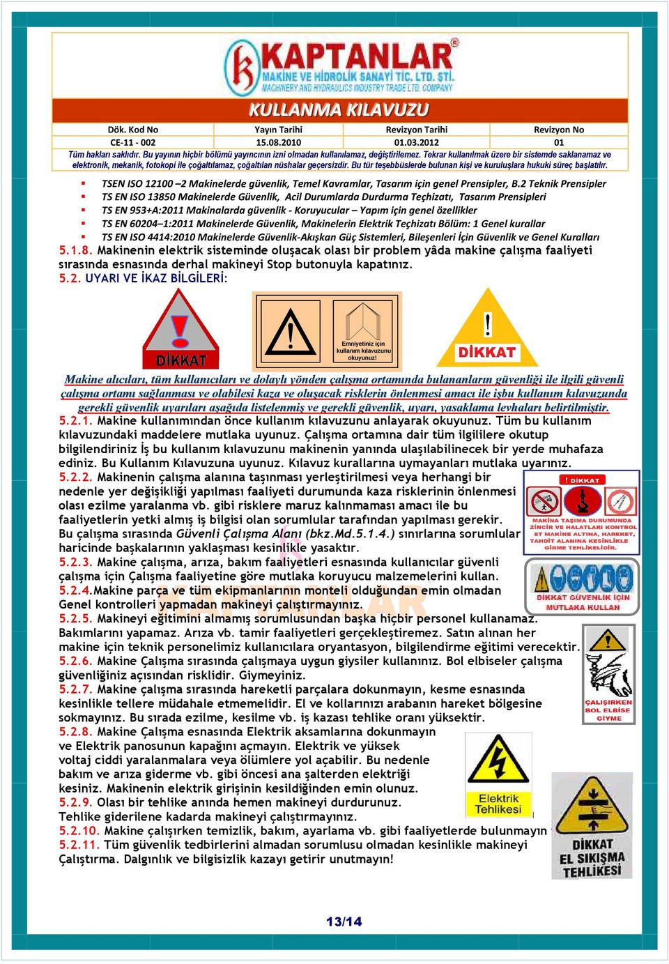 60204 1:2011 Makinelerde Güvenlik, Makinelerin Elektrik Teçhizatı Bölüm: 1 Genel kurallar TS EN ISO 4414:2010 Makinelerde Güvenlik-Akışkan Güç Sistemleri, Bileşenleri İçin Güvenlik ve Genel Kuralları