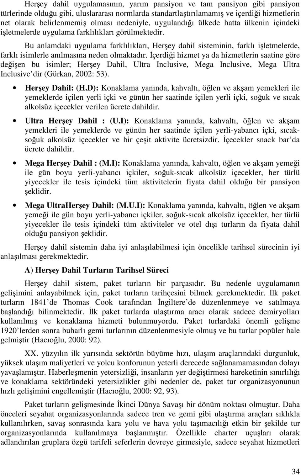 Bu anlamdaki uygulama farklılıkları, Herşey dahil sisteminin, farklı işletmelerde, farklı isimlerle anılmasına neden olmaktadır.