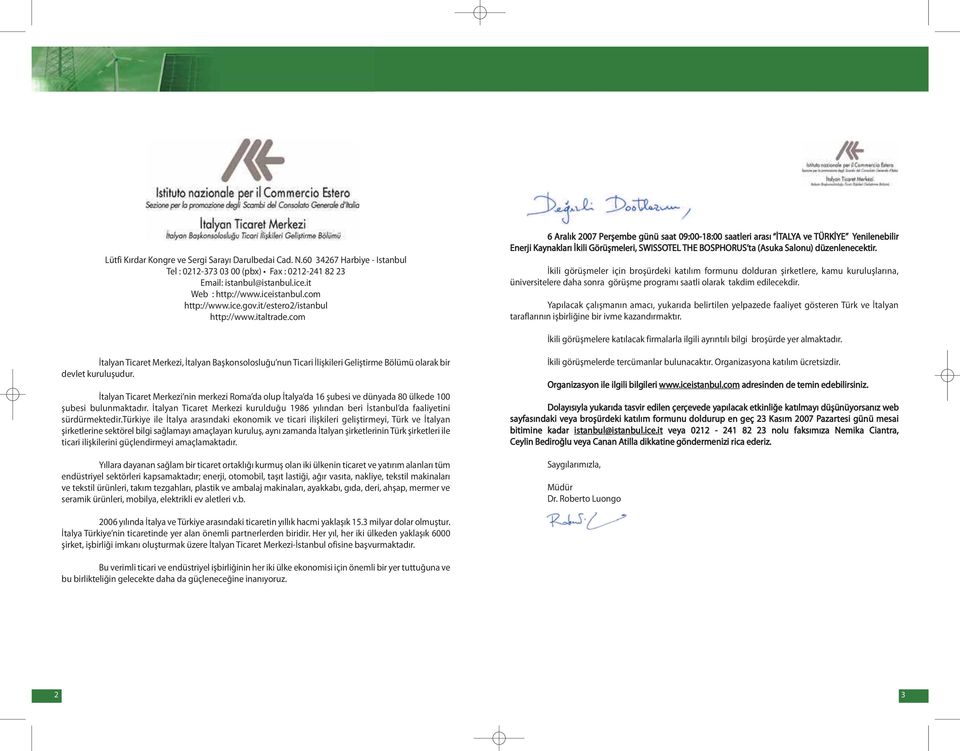 com 6 Aralık 2007 Perşembe günü saat 09:00-18:00 saatleri arası İTALYA ve TÜRKİYE Yenilenebilir Enerji Kaynakları İkili Görüşmeleri, SWISSOTEL THE BOSPHORUS ta (Asuka Salonu) düzenlenecektir.