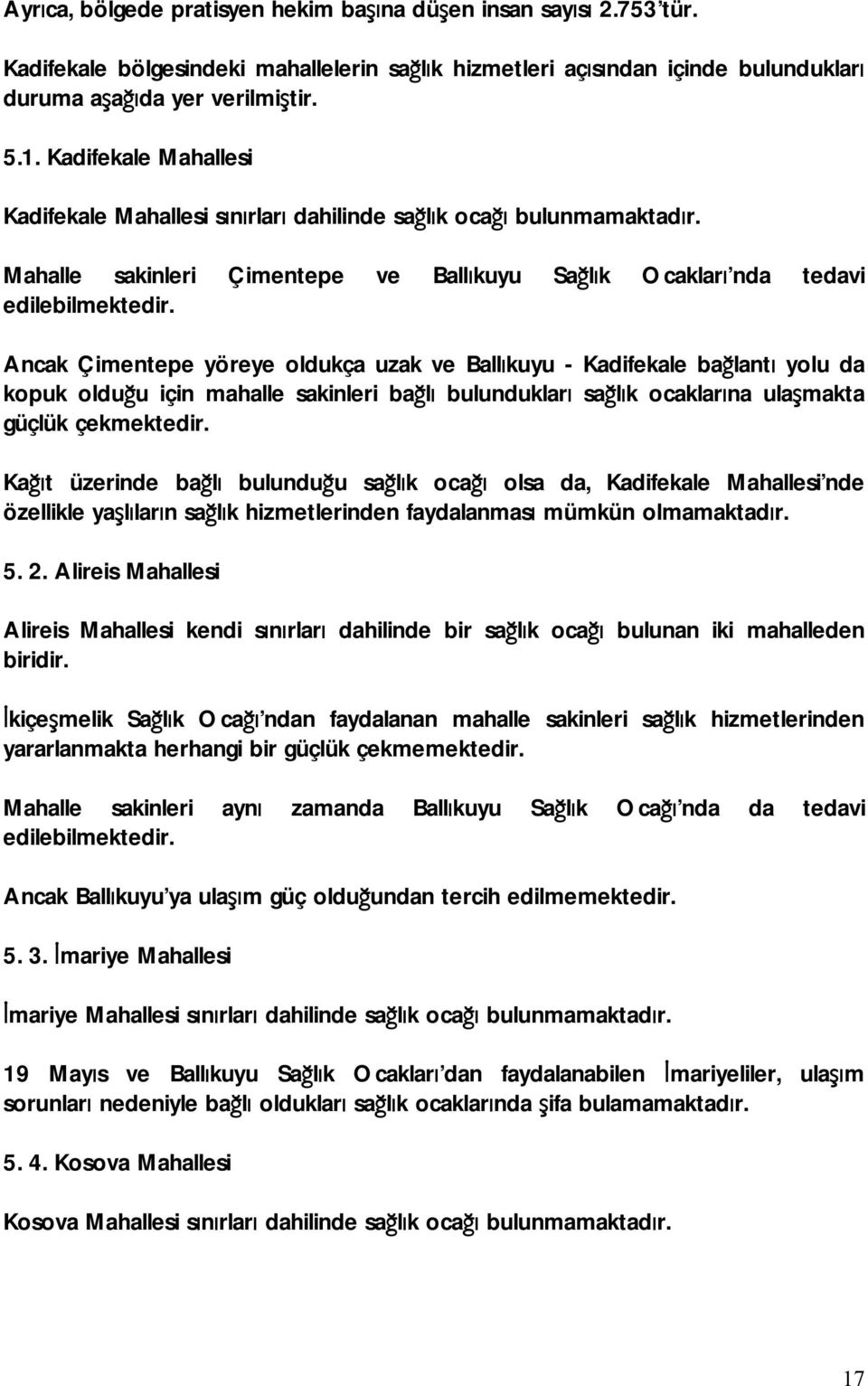 Ancak Çimentepe yöreye oldukça uzak ve Ballıkuyu - Kadifekale bağlantı yolu da kopuk olduğu için mahalle sakinleri bağlı bulundukları sağlık ocaklarına ulaşmakta güçlük çekmektedir.