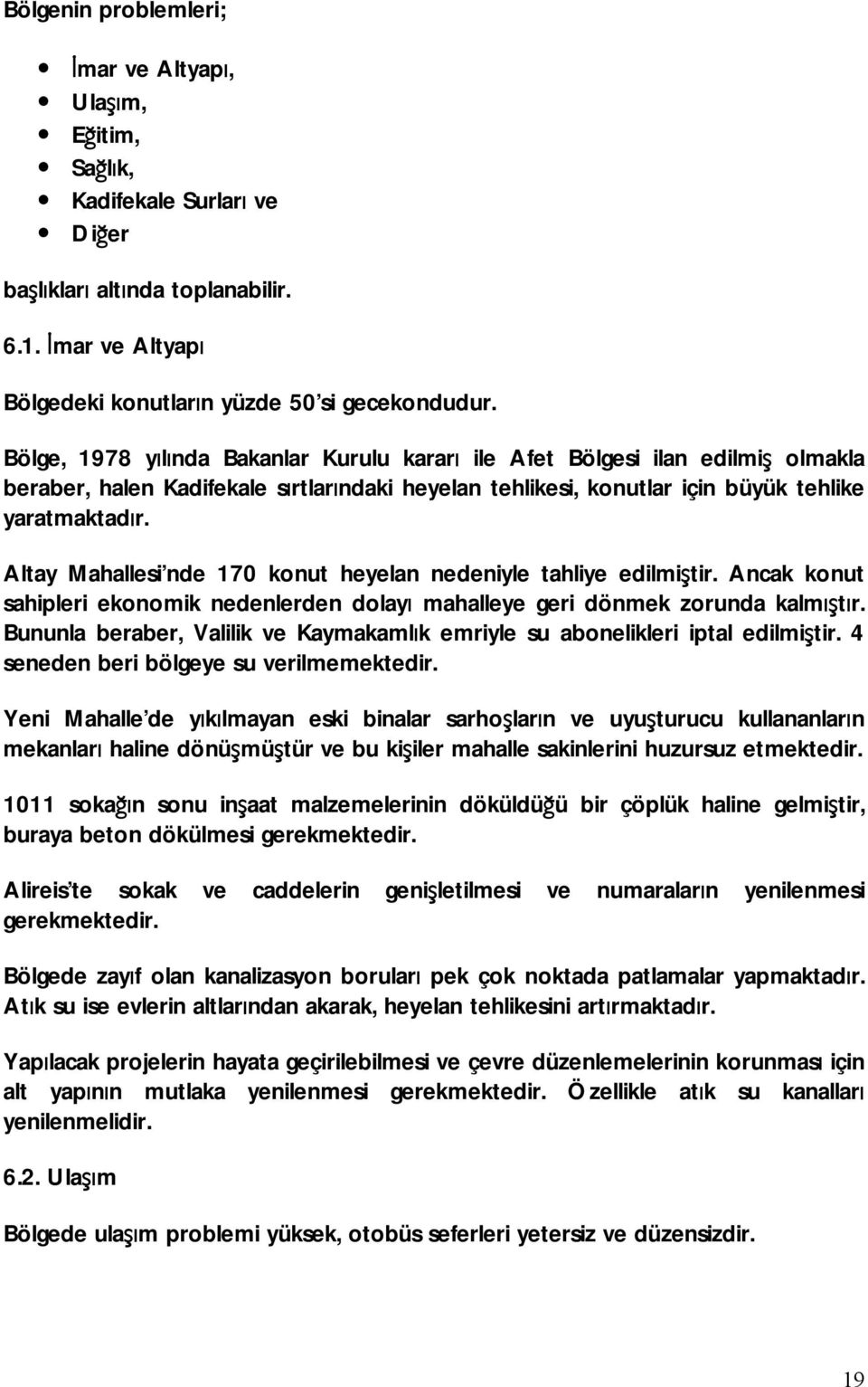 Altay Mahallesi nde 170 konut heyelan nedeniyle tahliye edilmiştir. Ancak konut sahipleri ekonomik nedenlerden dolayı mahalleye geri dönmek zorunda kalmıştır.