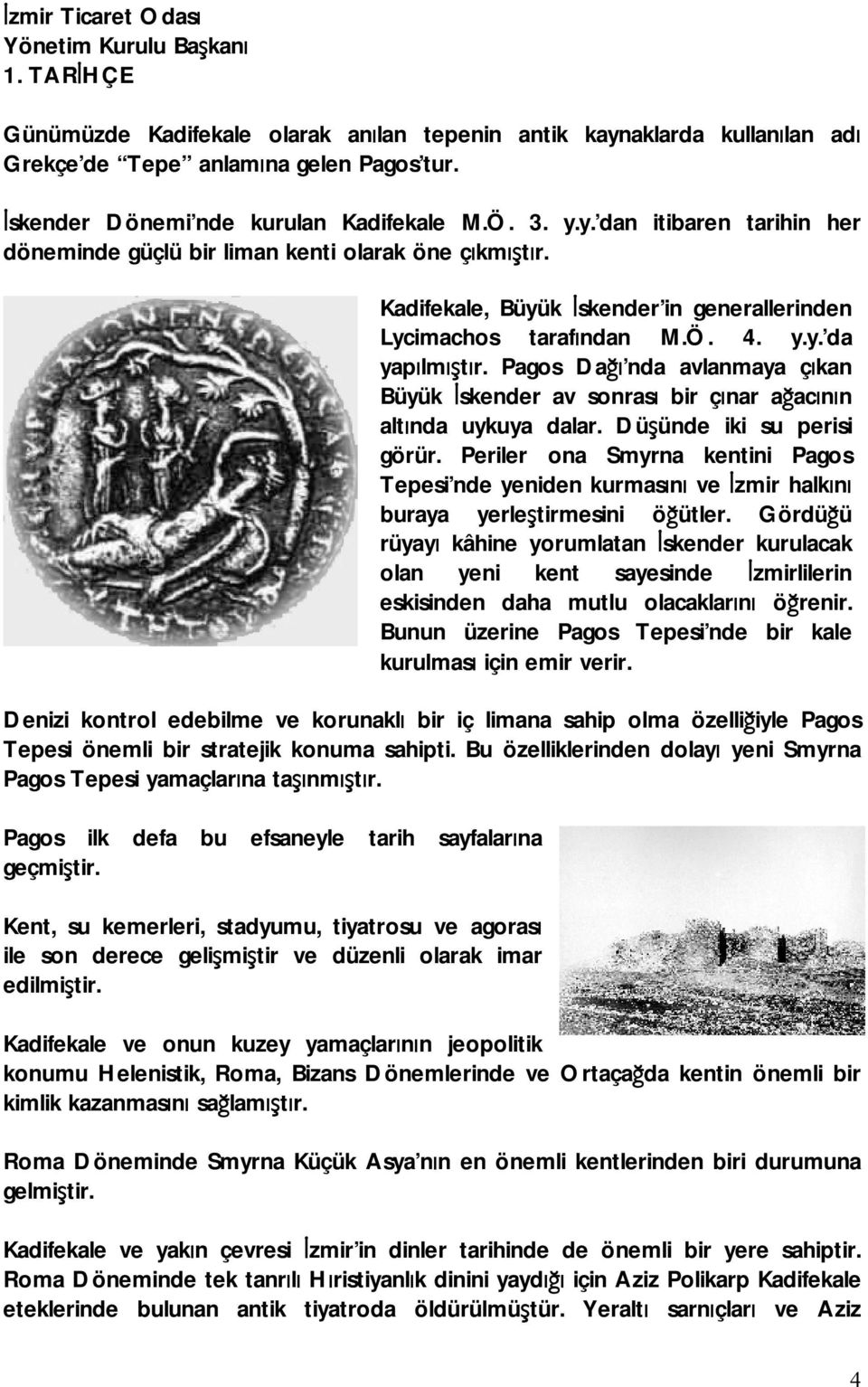 Denizi kontrol edebilme ve korunaklı bir iç limana sahip olma özelliğiyle Pagos Tepesi önemli bir stratejik konuma sahipti. Bu özelliklerinden dolayı yeni Smyrna Pagos Tepesi yamaçlarına taşınmıştır.