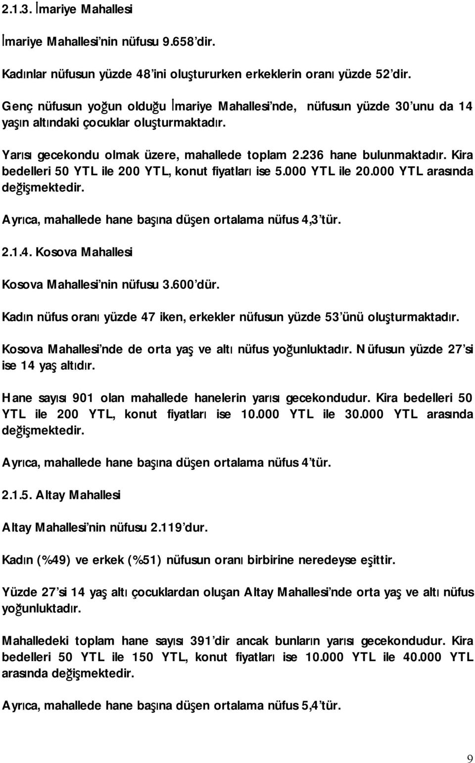 Kira bedelleri 50 YTL ile 200 YTL, konut fiyatları ise 5.000 YTL ile 20.000 YTL arasında değişmektedir. Ayrıca, mahallede hane başına düşen ortalama nüfus 4,