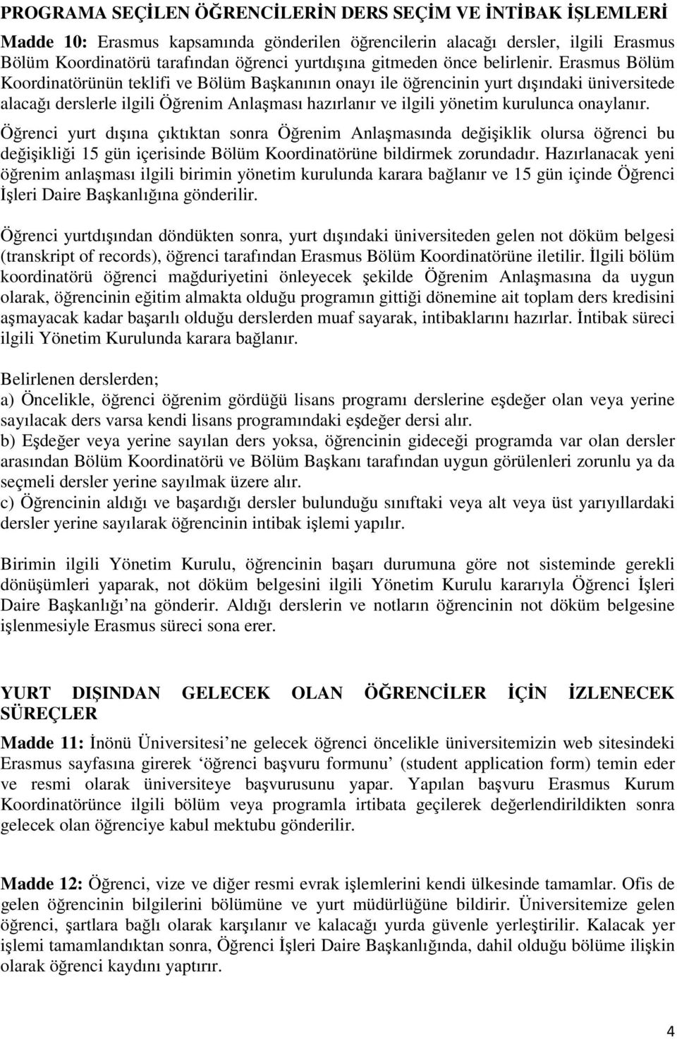 Erasmus Bölüm Koordinatörünün teklifi ve Bölüm Başkanının onayı ile öğrencinin yurt dışındaki üniversitede alacağı derslerle ilgili Öğrenim Anlaşması hazırlanır ve ilgili yönetim kurulunca onaylanır.