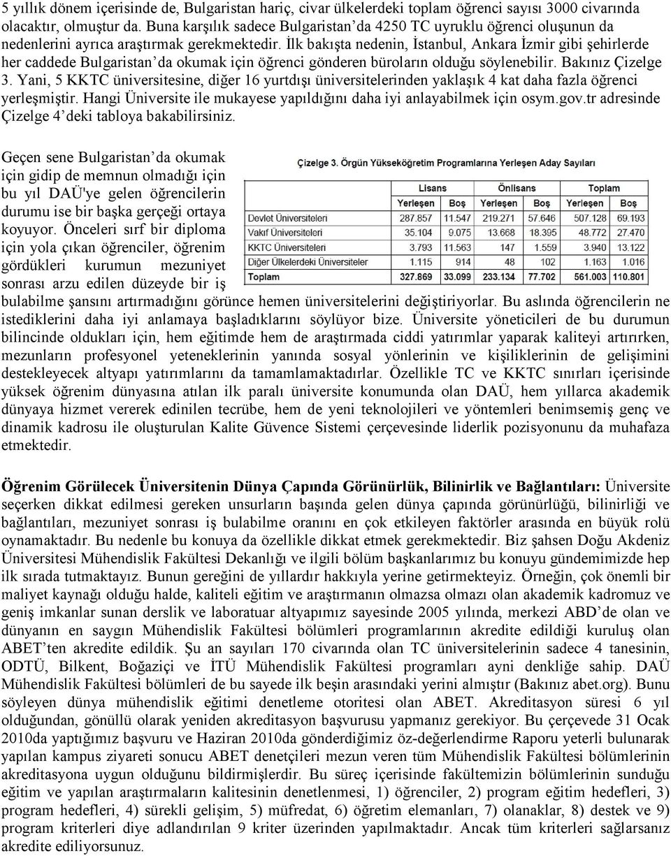 İlk bakışta nedenin, İstanbul, Ankara İzmir gibi şehirlerde her caddede Bulgaristan da okumak için öğrenci gönderen büroların olduğu söylenebilir. Bakınız Çizelge 3.