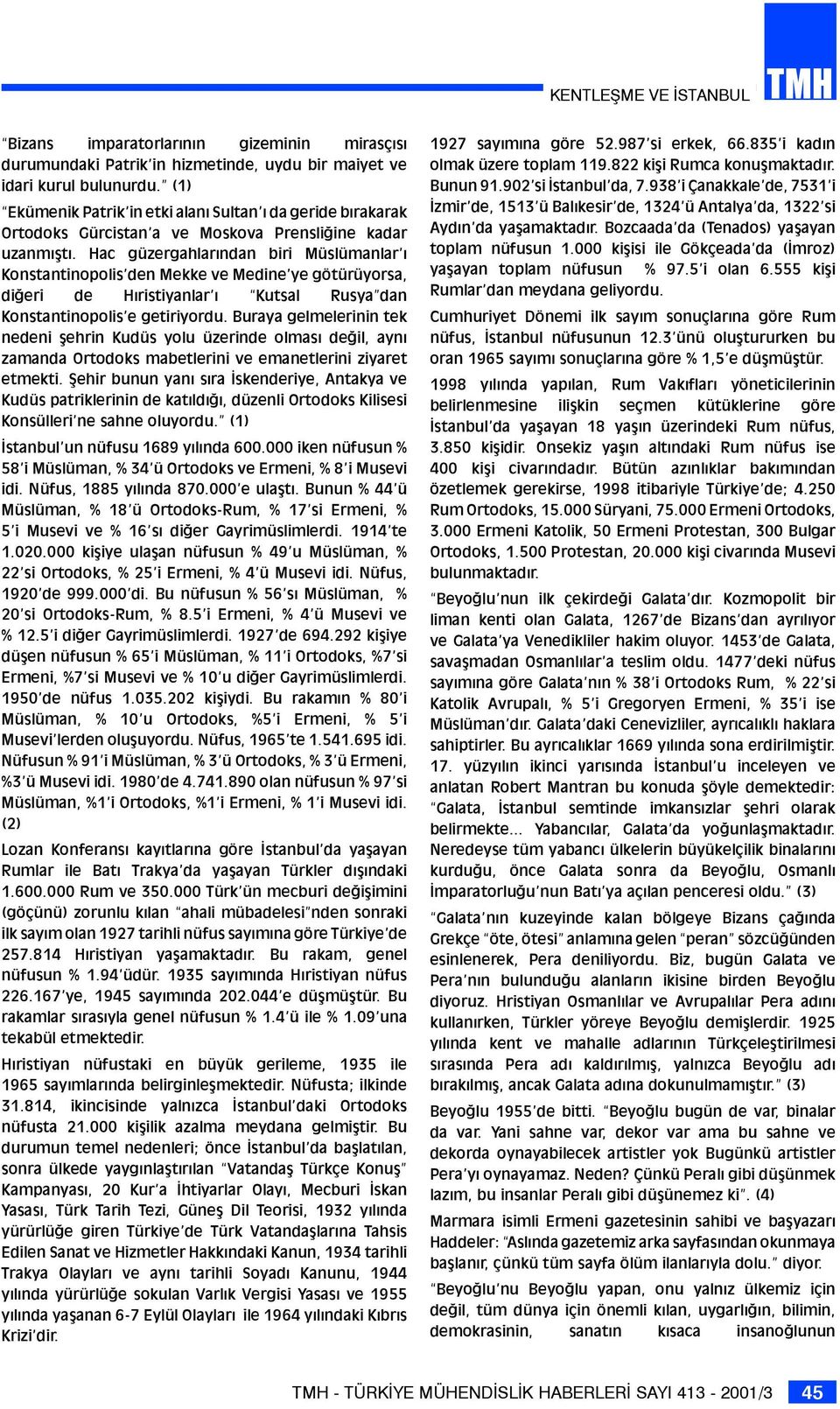 Hac güzergahlarýndan biri Müslümanlar ý Konstantinopolis den Mekke ve Medine ye götürüyorsa, diðeri de Hýristiyanlar ý Kutsal Rusya dan Konstantinopolis e getiriyordu.