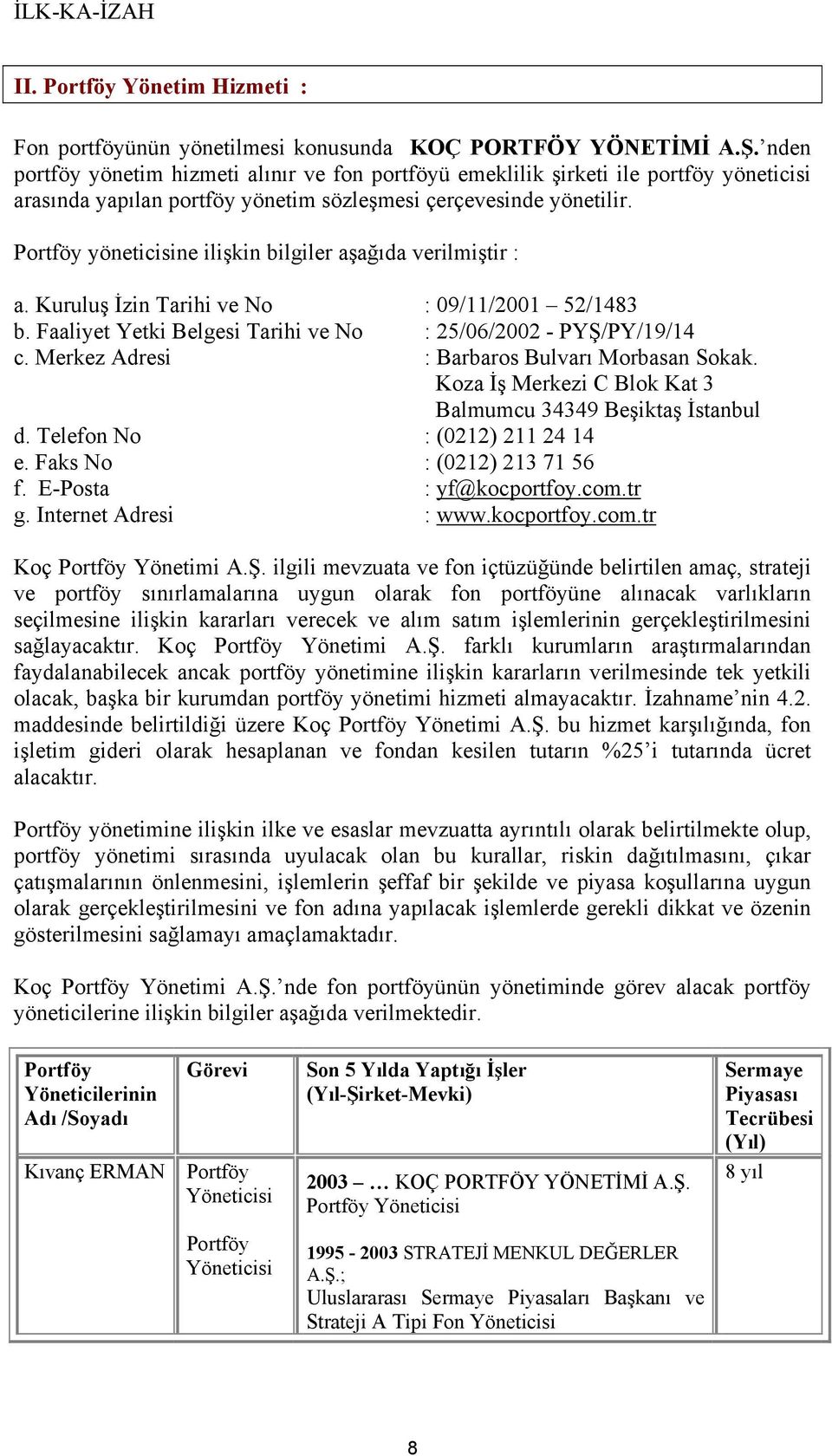 Portföy yöneticisine ilişkin bilgiler aşağıda verilmiştir : a. Kuruluş İzin Tarihi ve No : 09/11/2001 52/1483 b. Faaliyet Yetki Belgesi Tarihi ve No : 25/06/2002 - PYŞ/PY/19/14 c.