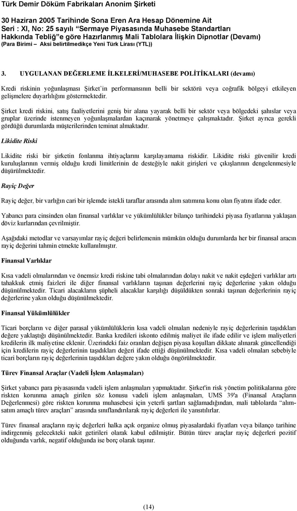 Şirket kredi riskini, satış faaliyetlerini geniş bir alana yayarak belli bir sektör veya bölgedeki şahıslar veya gruplar üzerinde istenmeyen yoğunlaşmalardan kaçınarak yönetmeye çalışmaktadır.