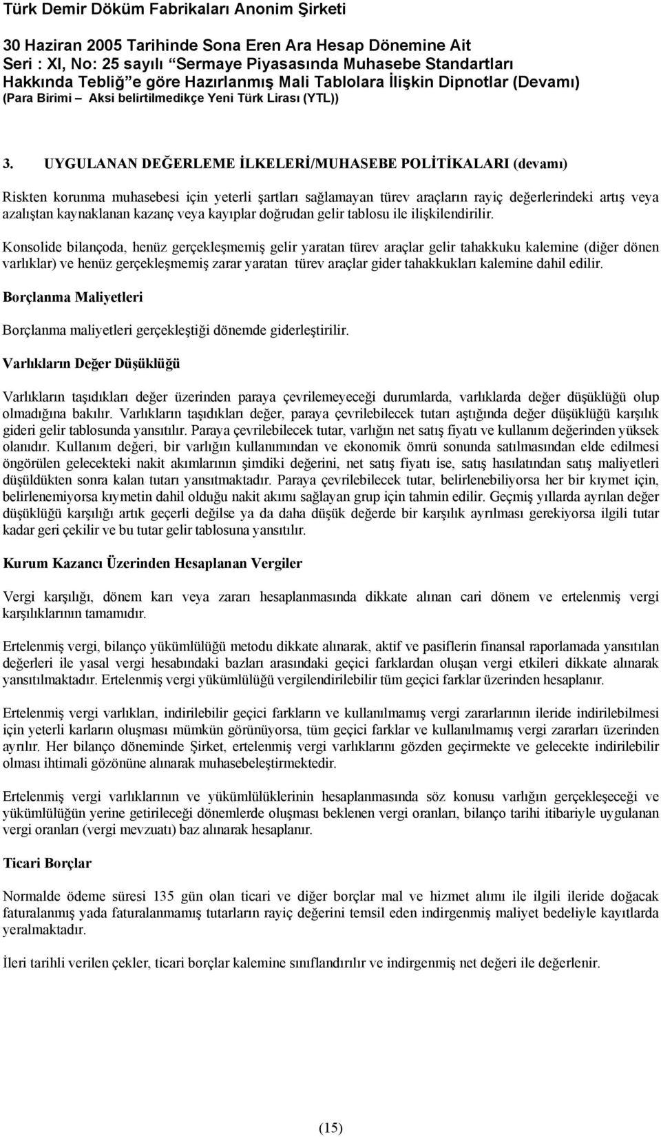 Konsolide bilançoda, henüz gerçekleşmemiş gelir yaratan türev araçlar gelir tahakkuku kalemine (diğer dönen varlıklar) ve henüz gerçekleşmemiş zarar yaratan türev araçlar gider tahakkukları kalemine