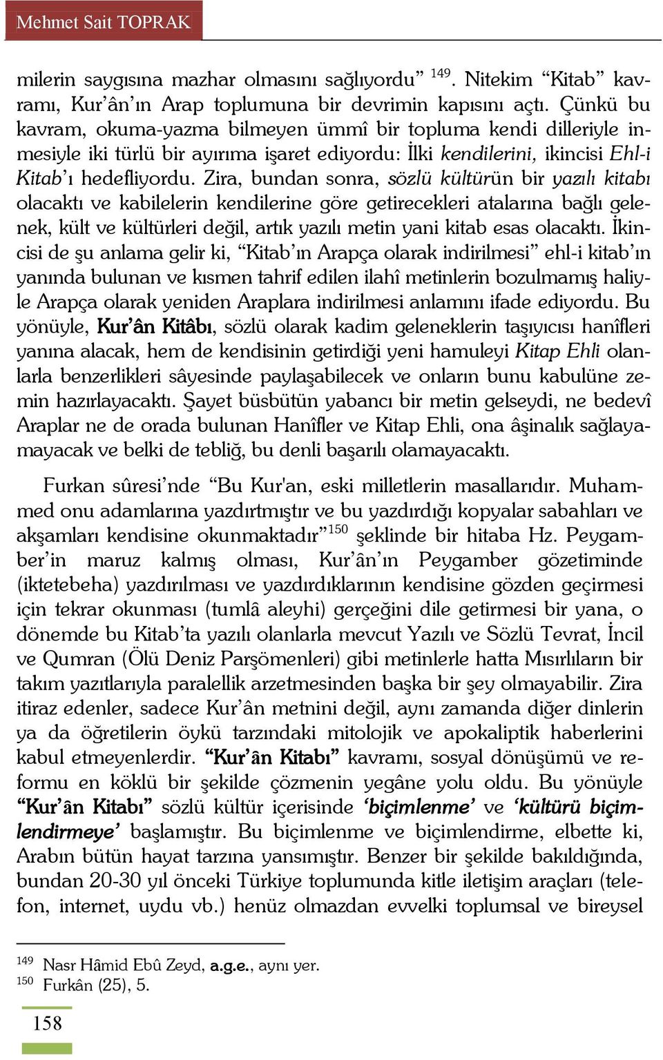 Zira, bundan sonra, sözlü kültürün bir yazılı kitabı olacaktı ve kabilelerin kendilerine göre getirecekleri atalarına bağlı gelenek, kült ve kültürleri değil, artık yazılı metin yani kitab esas