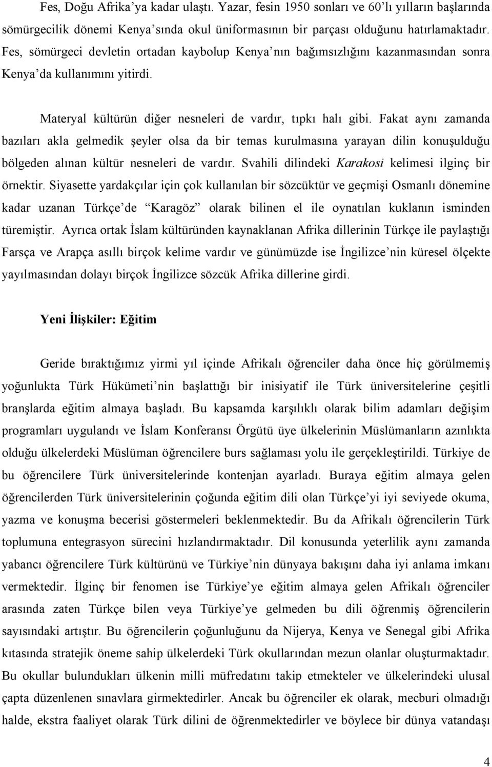 Fakat aynı zamanda bazıları akla gelmedik şeyler olsa da bir temas kurulmasına yarayan dilin konuşulduğu bölgeden alınan kültür nesneleri de vardır.