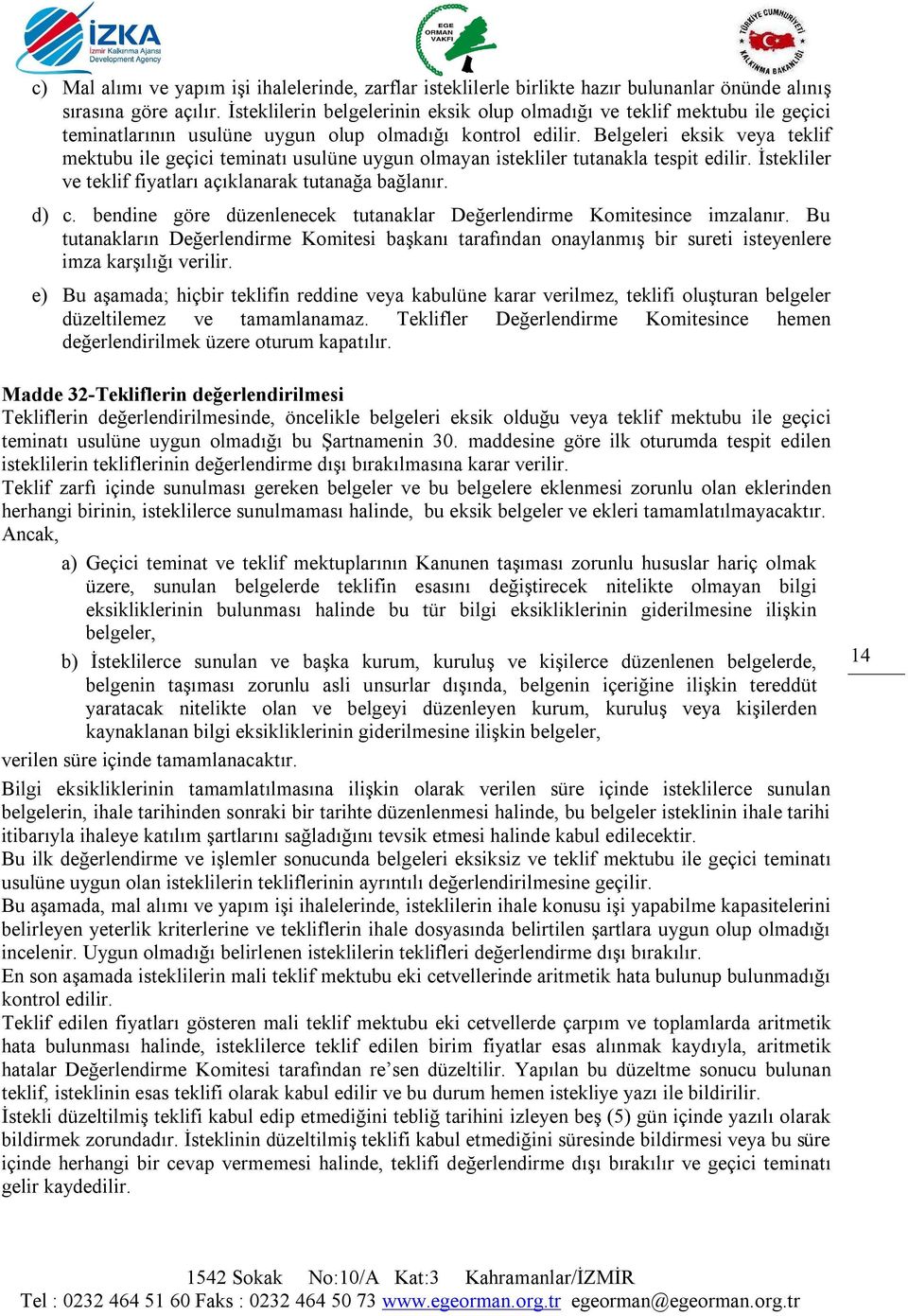 Belgeleri eksik veya teklif mektubu ile geçici teminatı usulüne uygun olmayan istekliler tutanakla tespit edilir. İstekliler ve teklif fiyatları açıklanarak tutanağa bağlanır. d) c.