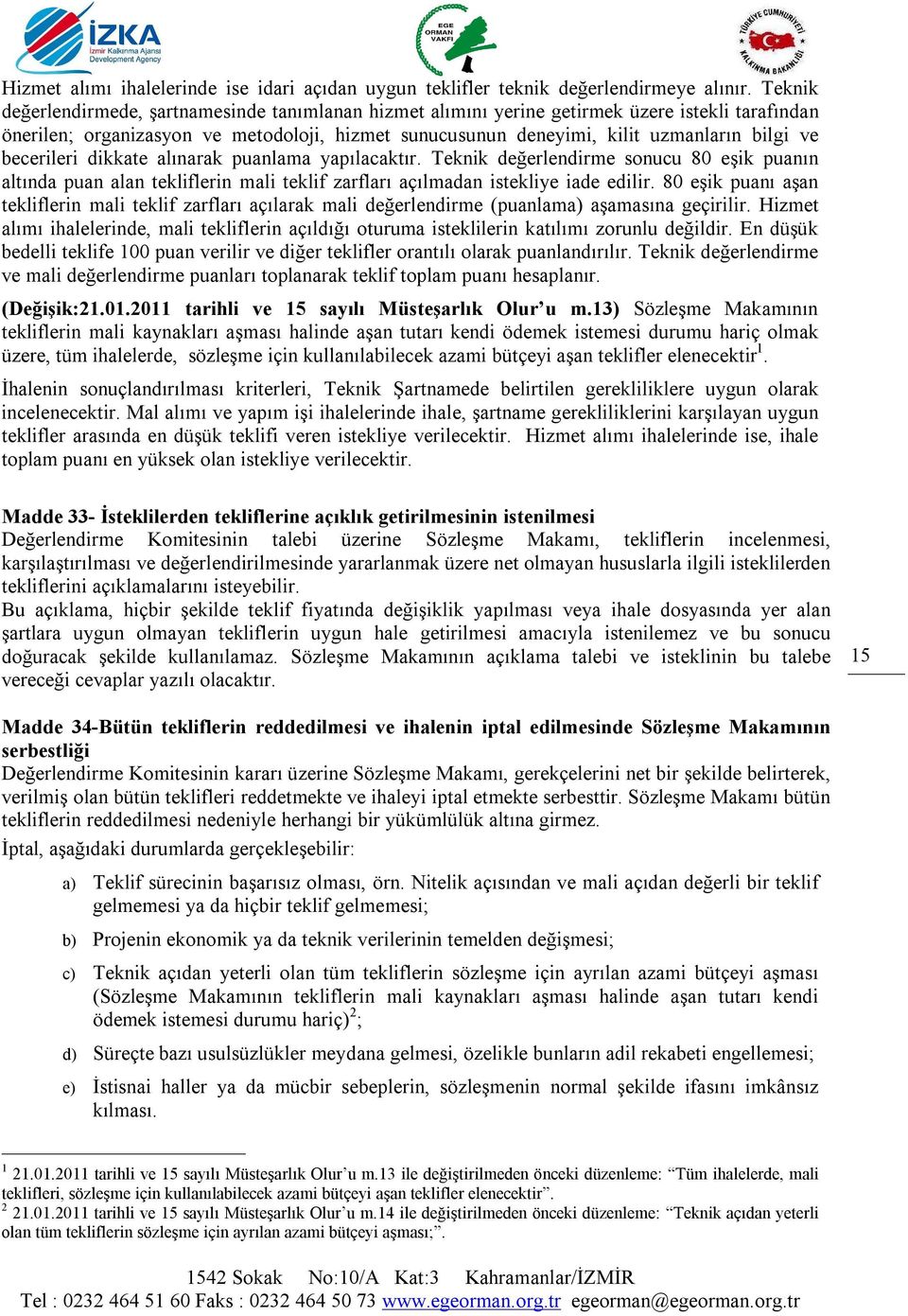 becerileri dikkate alınarak puanlama yapılacaktır. Teknik değerlendirme sonucu 80 eşik puanın altında puan alan tekliflerin mali teklif zarfları açılmadan istekliye iade edilir.