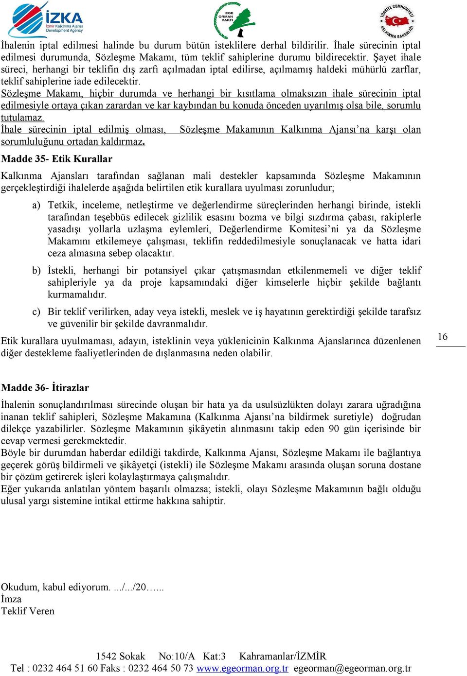 Sözleşme Makamı, hiçbir durumda ve herhangi bir kısıtlama olmaksızın ihale sürecinin iptal edilmesiyle ortaya çıkan zarardan ve kar kaybından bu konuda önceden uyarılmış olsa bile, sorumlu tutulamaz.