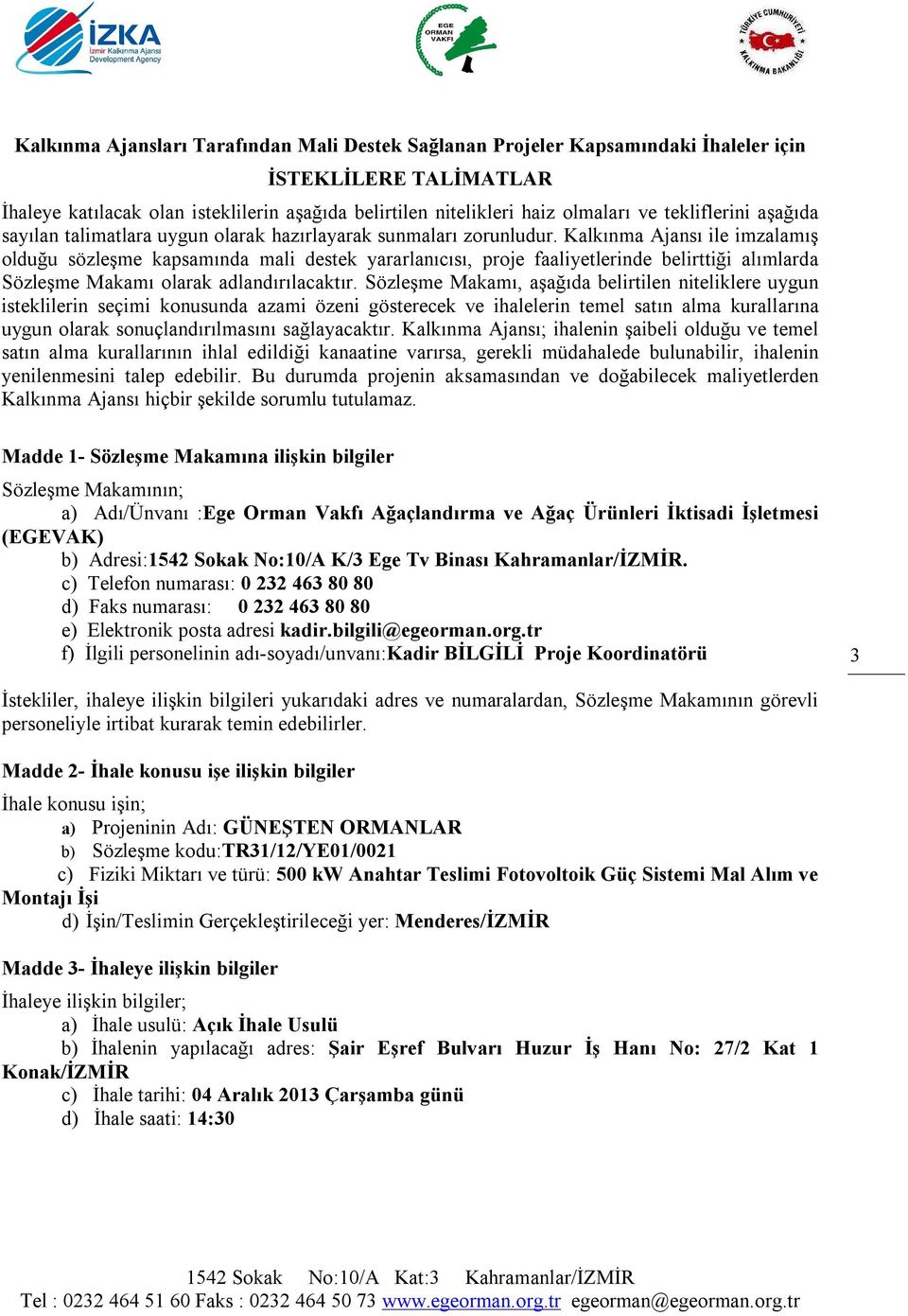 Kalkınma Ajansı ile imzalamış olduğu sözleşme kapsamında mali destek yararlanıcısı, proje faaliyetlerinde belirttiği alımlarda Sözleşme Makamı olarak adlandırılacaktır.