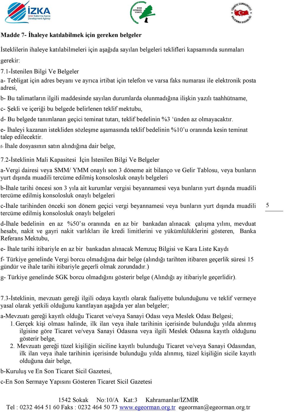 olunmadığına ilişkin yazılı taahhütname, c- Şekli ve içeriği bu belgede belirlenen teklif mektubu, d- Bu belgede tanımlanan geçici teminat tutarı, teklif bedelinin %3 ünden az olmayacaktır.