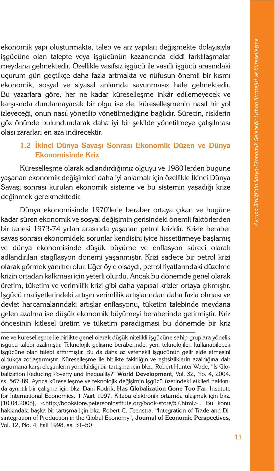 Bu yazarlara göre, her ne kadar küreselleşme inkâr edilemeyecek ve karşısında durulamayacak bir olgu ise de, küreselleşmenin nasıl bir yol izleyeceği, onun nasıl yönetilip yönetilmediğine bağlıdır.