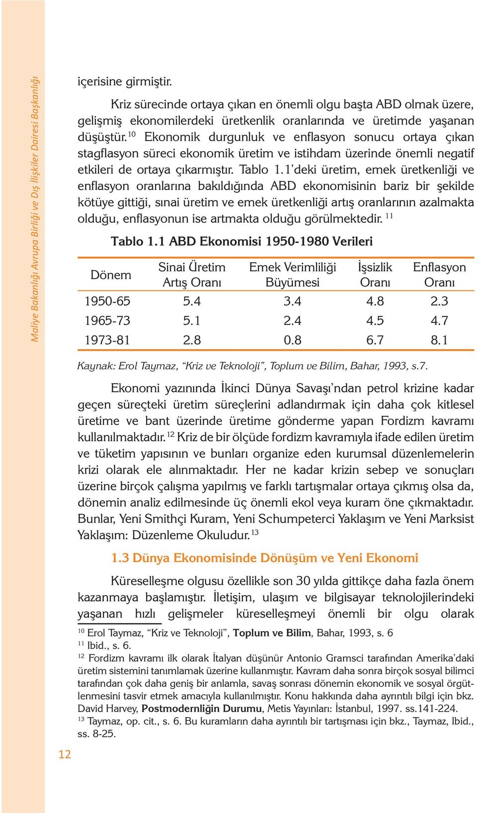 10 Ekonomik durgunluk ve enflasyon sonucu ortaya çıkan stagflasyon süreci ekonomik üretim ve istihdam üzerinde önemli negatif etkileri de ortaya çıkarmıştır. Tablo 1.