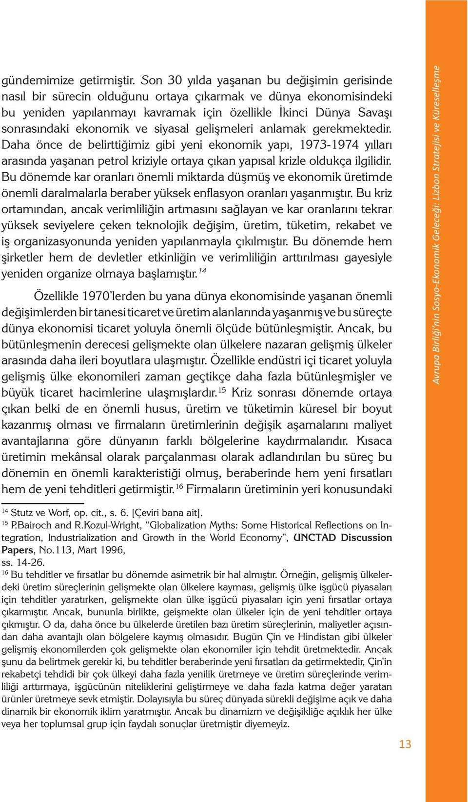 ve siyasal gelişmeleri anlamak gerekmektedir. Daha önce de belirttiğimiz gibi yeni ekonomik yapı, 1973-1974 yılları arasında yaşanan petrol kriziyle ortaya çıkan yapısal krizle oldukça ilgilidir.