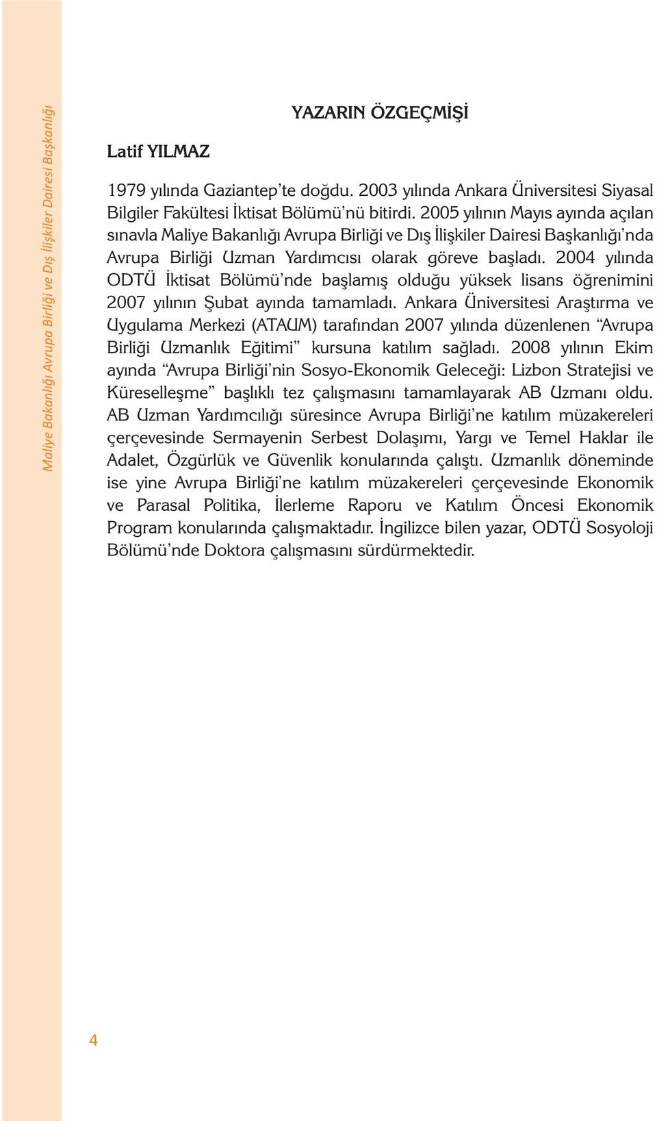 2005 yılının Mayıs ayında açılan sınavla Maliye Bakanlığı Avrupa Birliği ve Dış İlişkiler Dairesi Başkanlığı nda Avrupa Birliği Uzman Yardımcısı olarak göreve başladı.