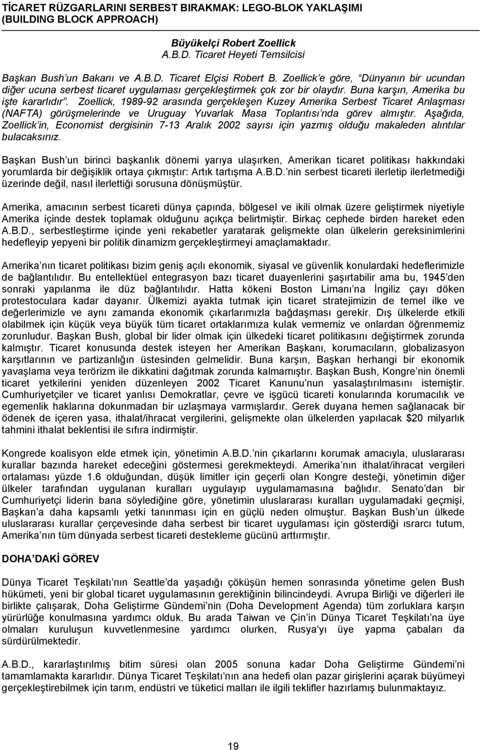 Zoellick, 1989-92 arasında gerçekleşen Kuzey Amerika Serbest Ticaret Anlaşması (NAFTA) görüşmelerinde ve Uruguay Yuvarlak Masa Toplantısı nda görev almıştır.