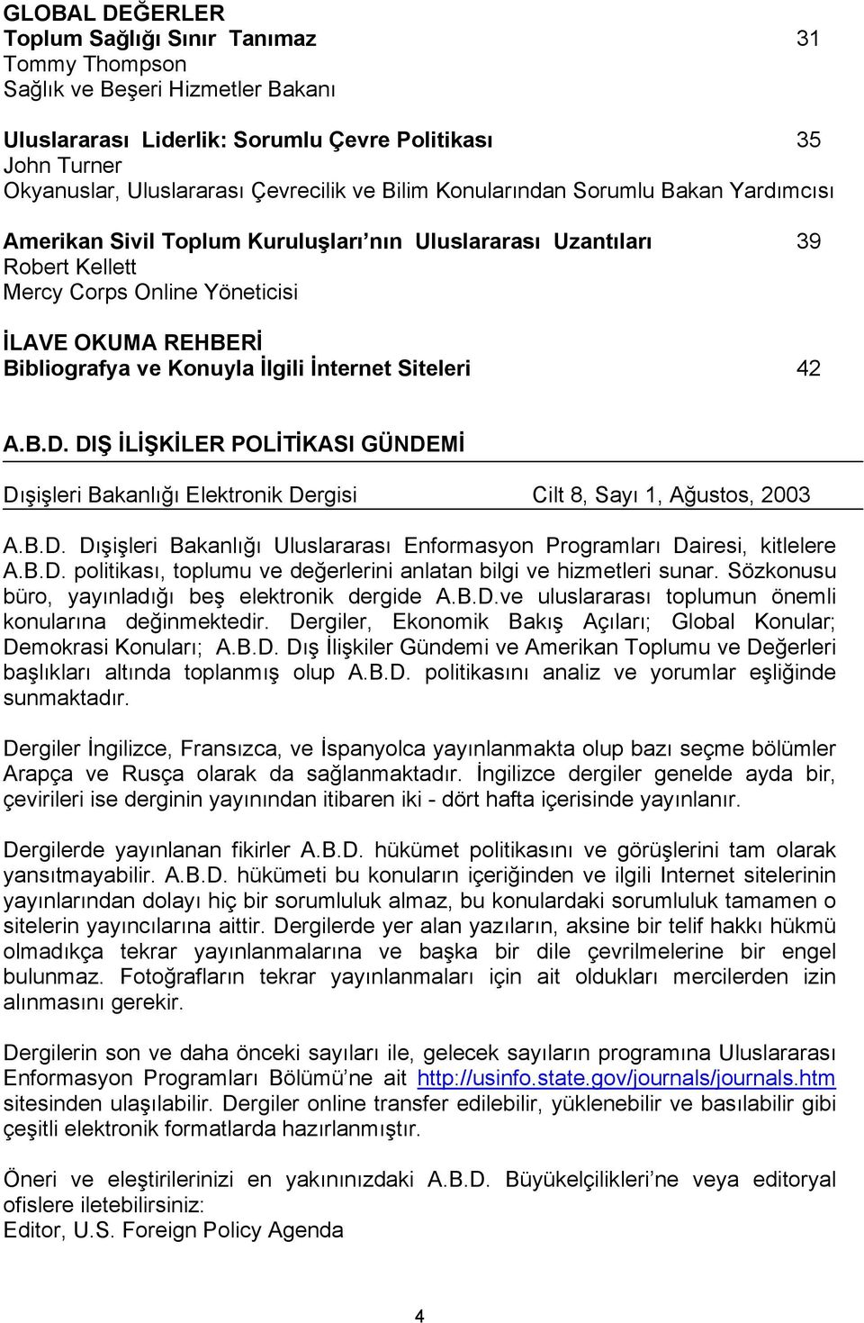 İlgili İnternet Siteleri 42 A.B.D. DIŞ İLİŞKİLER POLİTİKASI GÜNDEMİ Dışişleri Bakanlığı Elektronik Dergisi Cilt 8, Sayı 1, Ağustos, 2003 A.B.D. Dışişleri Bakanlığı Uluslararası Enformasyon Programları Dairesi, kitlelere A.