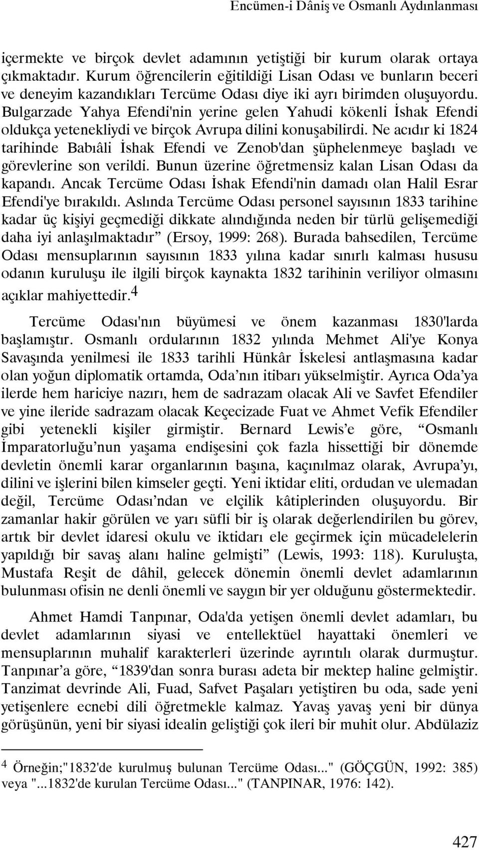 Bulgarzade Yahya Efendi'nin yerine gelen Yahudi kökenli İshak Efendi oldukça yetenekliydi ve birçok Avrupa dilini konuşabilirdi.