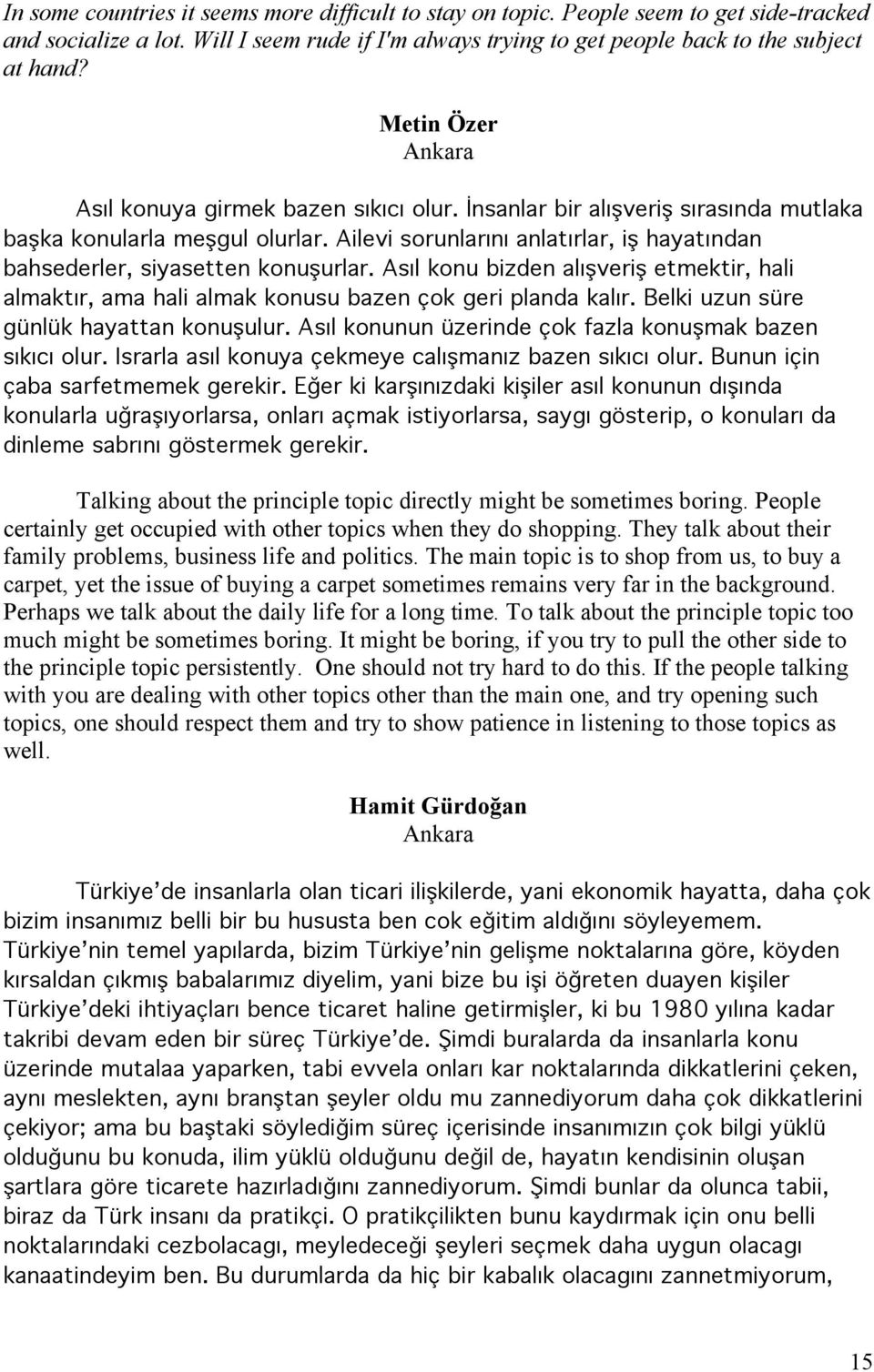 Ailevi sorunlarını anlatırlar, iş hayatından bahsederler, siyasetten konuşurlar. Asıl konu bizden alışveriş etmektir, hali almaktır, ama hali almak konusu bazen çok geri planda kalır.