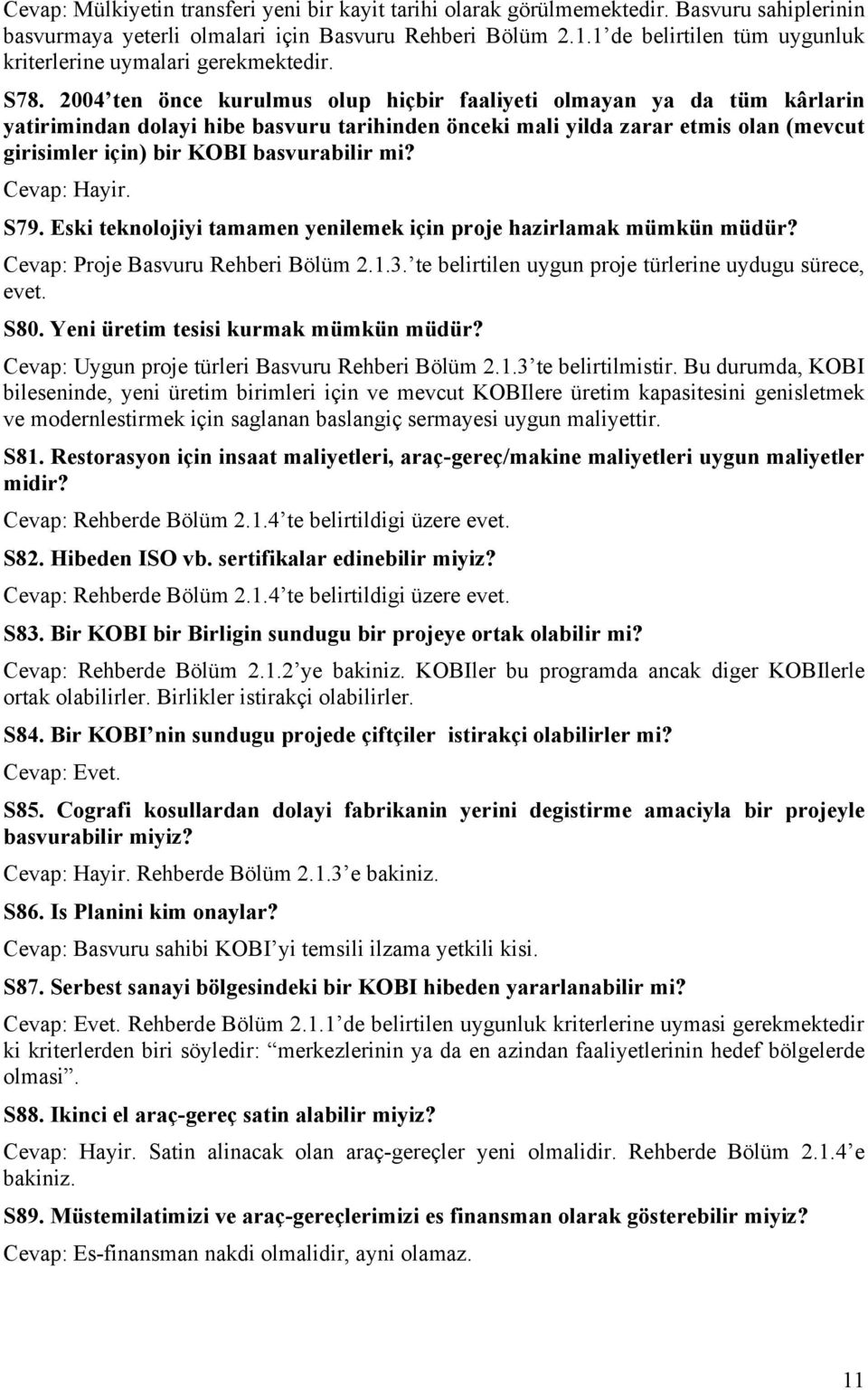 2004 ten önce kurulmus olup hiçbir faaliyeti olmayan ya da tüm kârlarin yatirimindan dolayi hibe basvuru tarihinden önceki mali yilda zarar etmis olan (mevcut girisimler için) bir KOBI basvurabilir