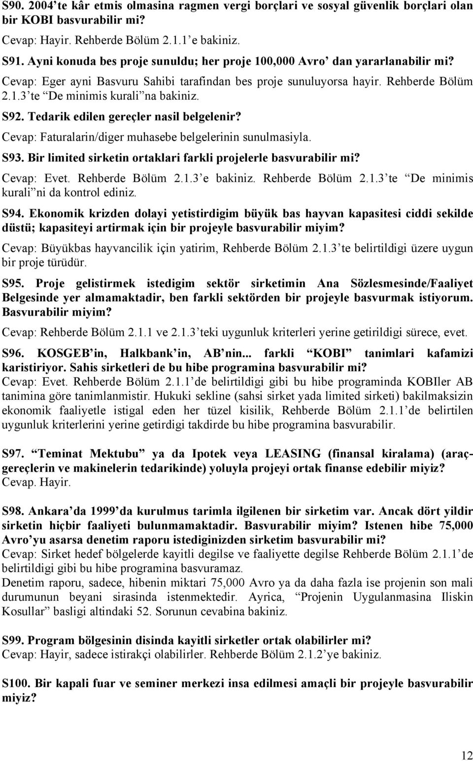 S92. Tedarik edilen gereçler nasil belgelenir? Cevap: Faturalarin/diger muhasebe belgelerinin sunulmasiyla. S93. Bir limited sirketin ortaklari farkli projelerle basvurabilir mi? Cevap: Evet.