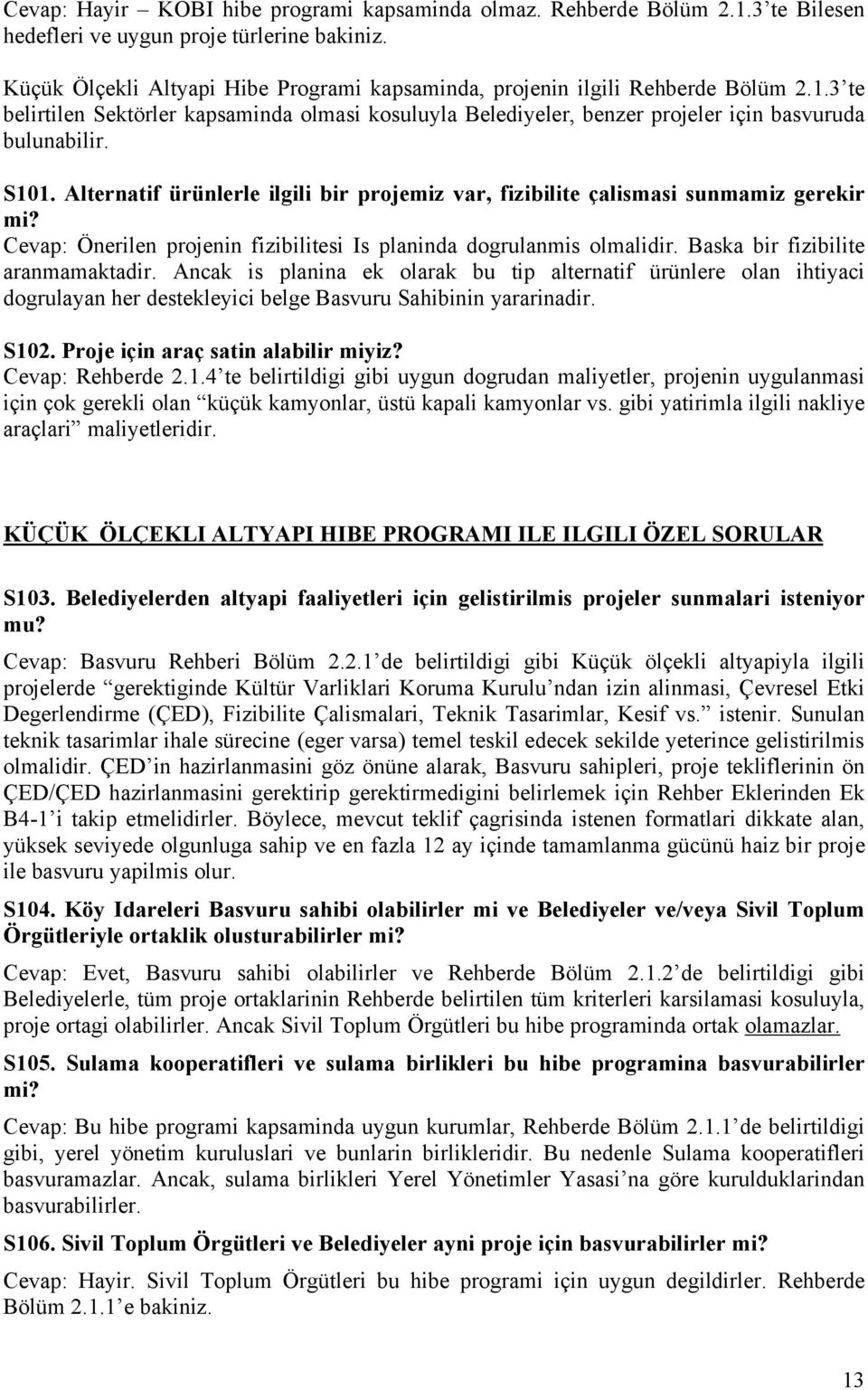 Alternatif ürünlerle ilgili bir projemiz var, fizibilite çalismasi sunmamiz gerekir mi? Cevap: Önerilen projenin fizibilitesi Is planinda dogrulanmis olmalidir. Baska bir fizibilite aranmamaktadir.