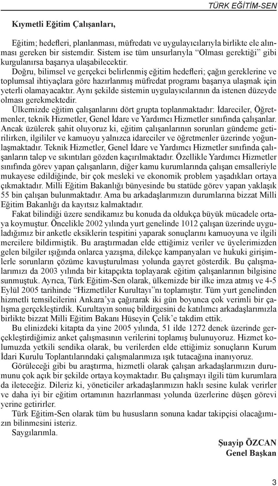 Doğru, bilimsel ve gerçekci belirlenmiş eğitim hedefleri; çağın gereklerine ve toplumsal ihtiyaçlara göre hazırlanmış müfredat programı başarıya ulaşmak için yeterli olamayacaktır.