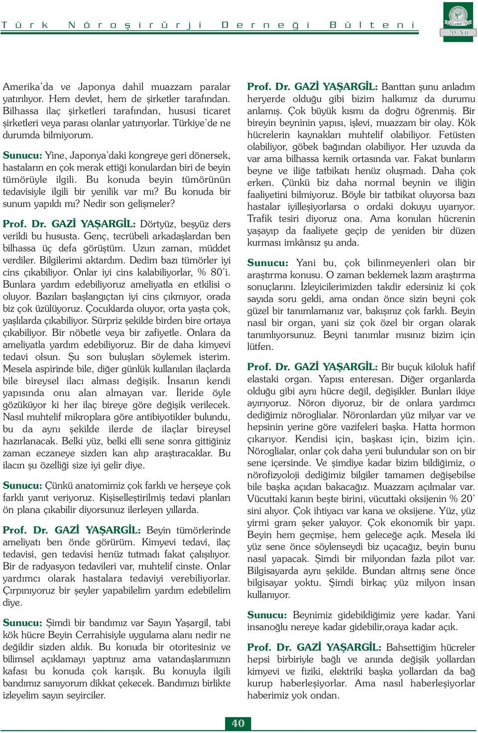 Bu konuda beyin tümörünün tedavisiyle ilgili bir yenilik var mı? Bu konuda bir sunum yapıldı mı? Nedir son gelişmeler? Prof. Dr. GAZİ YAŞARGİL: Dörtyüz, beşyüz ders verildi bu hususta.