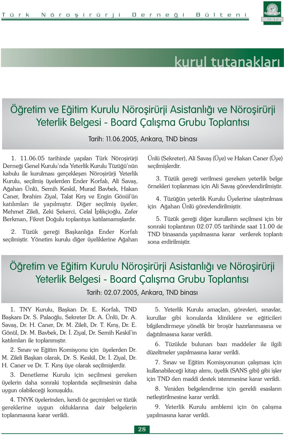 05 tarihinde yapılan Türk Nöroşirürji Derneği Genel Kurulu nda Yeterlik Kurulu Tüzüğü nün kabulu ile kurulması gerçekleşen Nöroşirürji Yeterlik Kurulu, seçilmiş üyelerden Ender Korfalı, Ali Savaş,