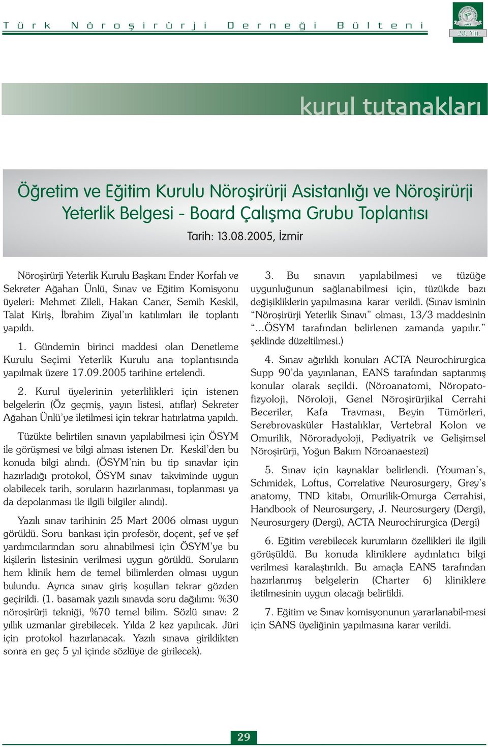 katılımları ile toplantı yapıldı. 1. Gündemin birinci maddesi olan Denetleme Kurulu Seçimi Yeterlik Kurulu ana toplantısında yapılmak üzere 17.09.2005 tarihine ertelendi. 2.