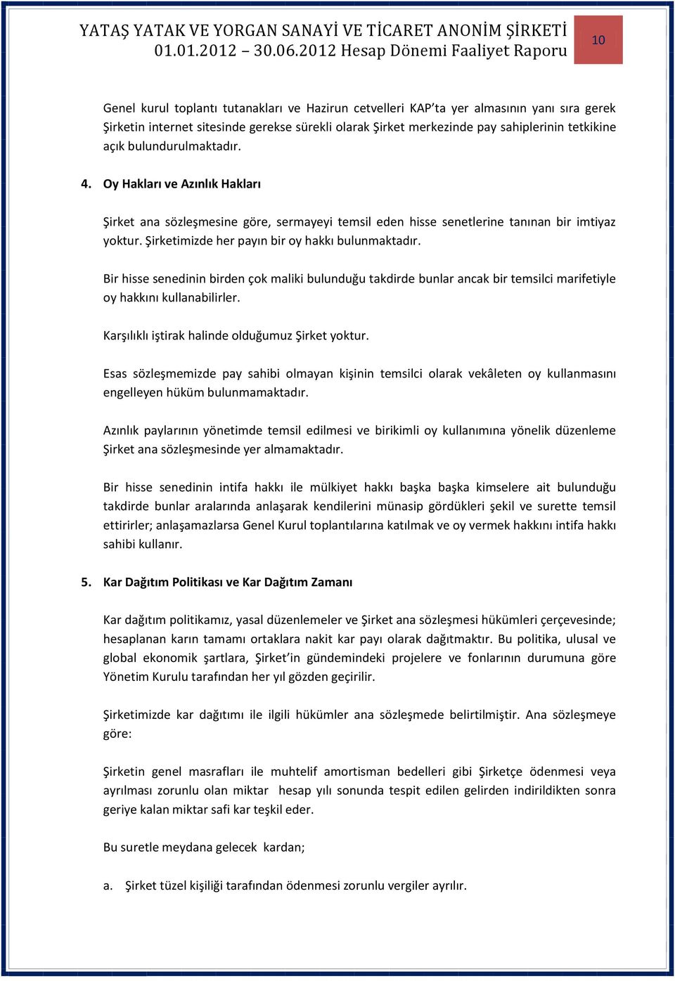 Şirketimizde her payın bir oy hakkı bulunmaktadır. Bir hisse senedinin birden çok maliki bulunduğu takdirde bunlar ancak bir temsilci marifetiyle oy hakkını kullanabilirler.