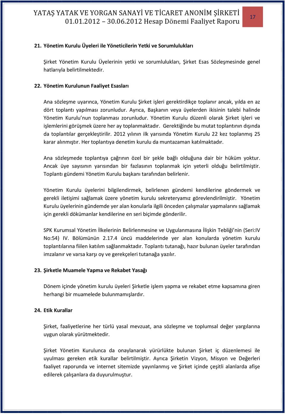 Ayrıca, Başkanın veya üyelerden ikisinin talebi halinde Yönetim Kurulu nun toplanması zorunludur. Yönetim Kurulu düzenli olarak Şirket işleri ve işlemlerini görüşmek üzere her ay toplanmaktadır.