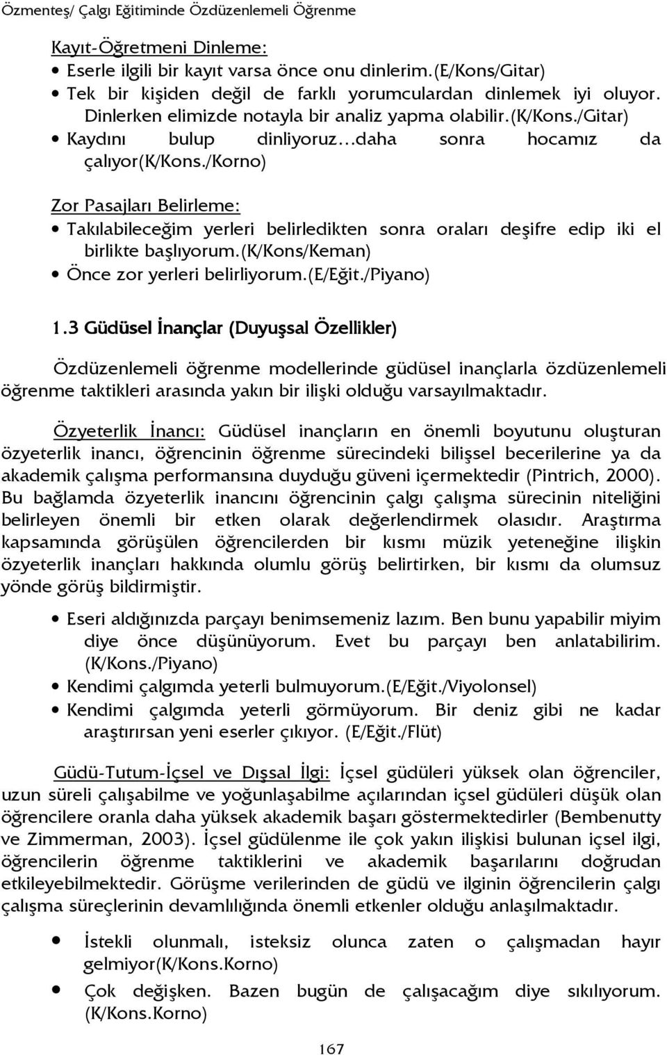 /gitar) Kaydını bulup dinliyoruz daha sonra hocamız da çalıyor(k/kons./korno) Zor Pasajları Belirleme: Takılabileceğim yerleri belirledikten sonra oraları deşifre edip iki el birlikte başlıyorum.