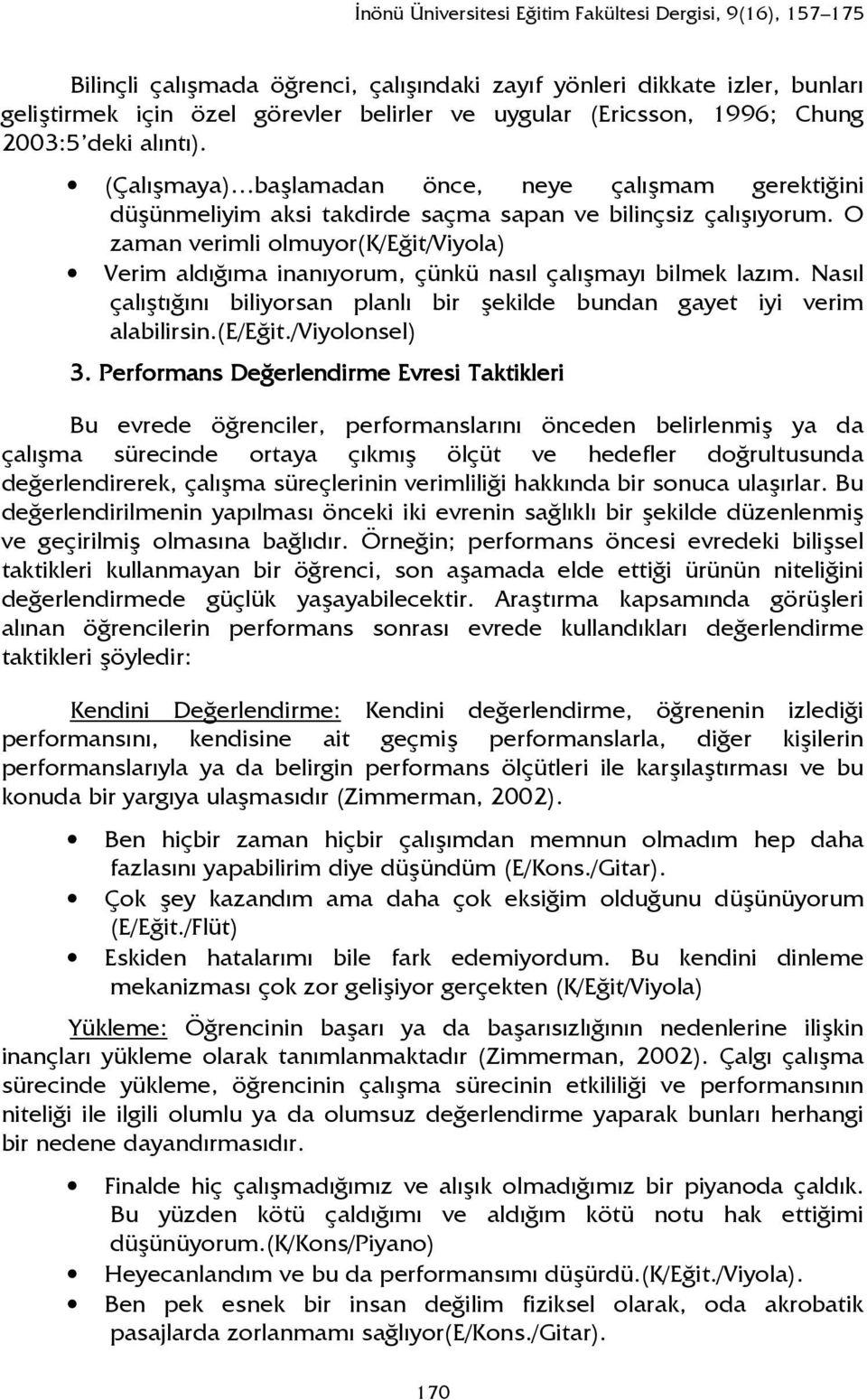 O zaman verimli olmuyor(k/eğit/viyola) Verim aldığıma inanıyorum, çünkü nasıl çalışmayı bilmek lazım. Nasıl çalıştığını biliyorsan planlı bir şekilde bundan gayet iyi verim alabilirsin.(e/eğit.