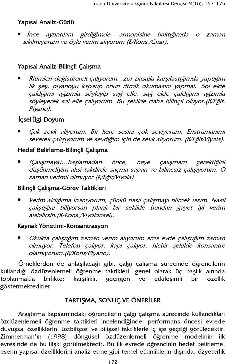 Sol elde çaldığımı ağzımla söyleyip sağ elle, sağ elde çaldığımı ağzımla söyleyerek sol elle çalıyorum. Bu şekilde daha bilinçli oluyor.(k/eğit. Piyano). Đçsel Đlgi-Doyum Çok zevk alıyorum.