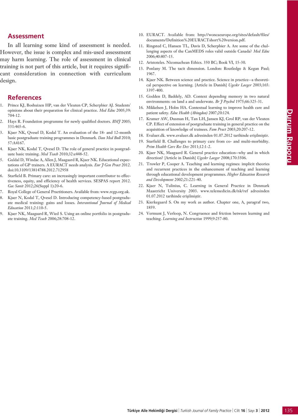 Prince KJ, Boshuizen HP, van der Vleuten CP, Scherpbier AJ. Students' opinions about their preparation for clinical practice. Med Educ 2005;39: 704-12. 2. Hays R.