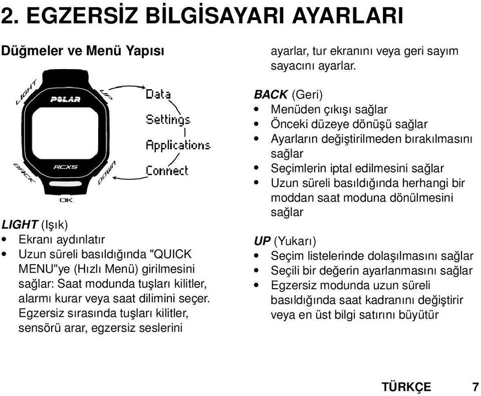 BACK (Geri) Menüden çıkışı sağlar Önceki düzeye dönüşü sağlar Ayarların değiştirilmeden bırakılmasını sağlar Seçimlerin iptal edilmesini sağlar Uzun süreli basıldığında herhangi bir moddan saat