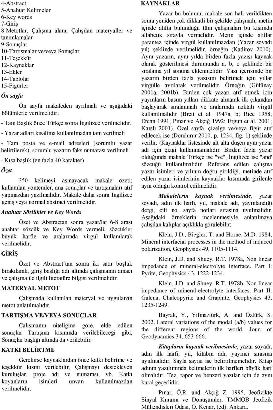 - Yazar adları kısaltma kullanılmadan tam verilmeli - Tam posta ve e-mail adresleri (sorumlu yazar belirtilerek), sorumlu yazarın faks numarası verilmeli - Kısa başlık (en fazla 40 karakter) Özet 350